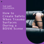 The Safe Container: How to Create Safety When Trauma Surfaces During a BDSM Scene