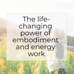 The life-changing power of embodiment and energy work