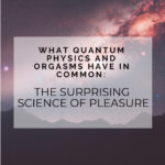 What Quantum Physics and Orgasms Have in Common: The Surprising Science of Pleasure