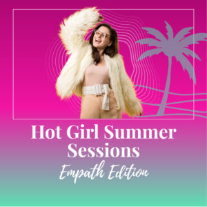Hot Girl Summer Sessions: Empath Edition